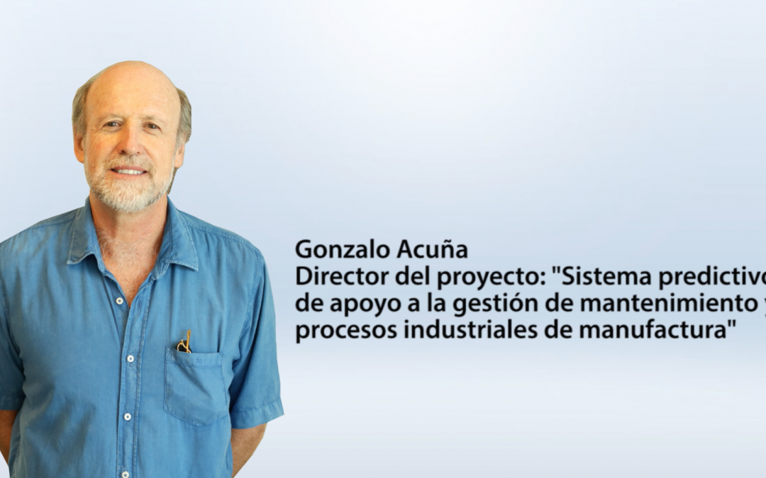 Entrevista Gonzalo Acuña – director del proyecto Sistema predictivo de apoyo a la gestión de mantenimiento y procesos industriales de manufactura